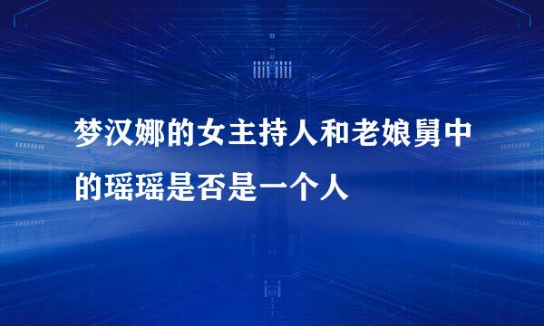 梦汉娜的女主持人和老娘舅中的瑶瑶是否是一个人