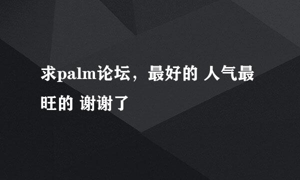 求palm论坛，最好的 人气最旺的 谢谢了