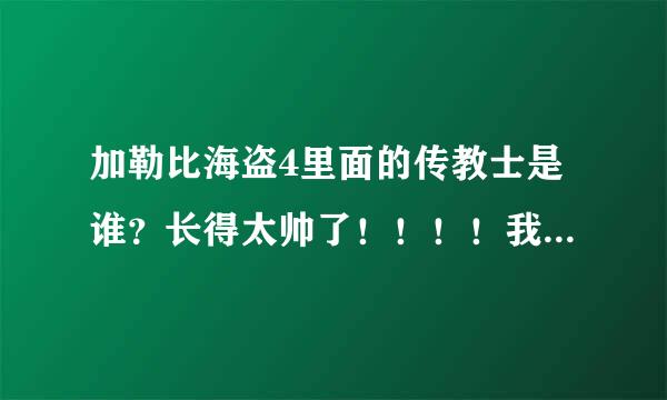 加勒比海盗4里面的传教士是谁？长得太帅了！！！！我要他的详细介绍！！！快！！！这孩纸太帅了！！！！!!