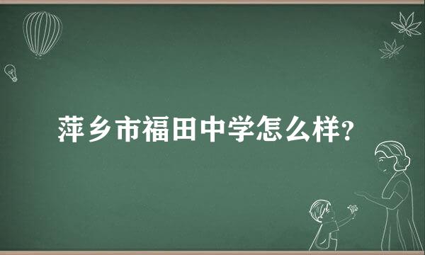 萍乡市福田中学怎么样？