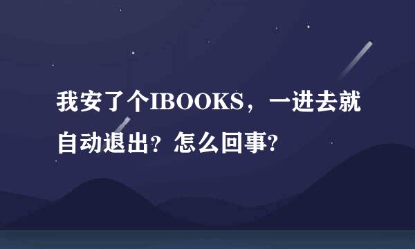 我安了个IBOOKS，一进去就自动退出？怎么回事?