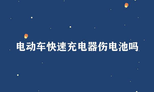 电动车快速充电器伤电池吗