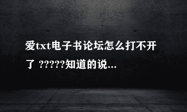 爱txt电子书论坛怎么打不开了 ?????知道的说下 习惯从这里下小说,现在没书看,很郁闷啊