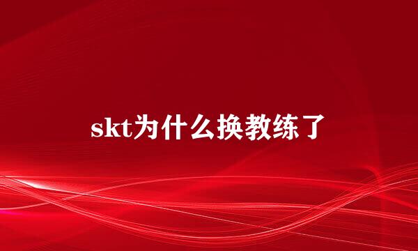 skt为什么换教练了