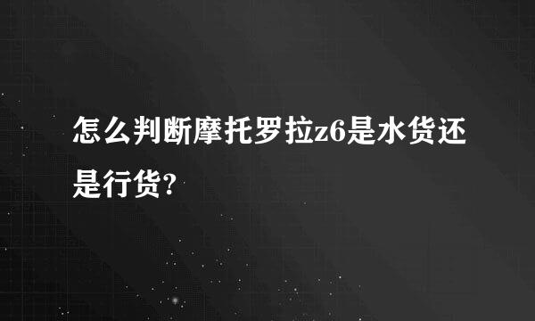 怎么判断摩托罗拉z6是水货还是行货?