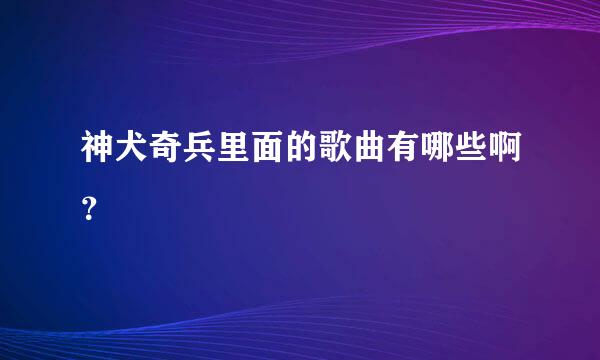 神犬奇兵里面的歌曲有哪些啊？