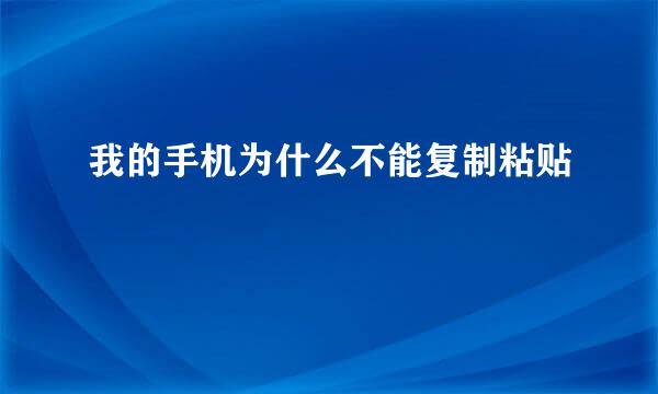 我的手机为什么不能复制粘贴