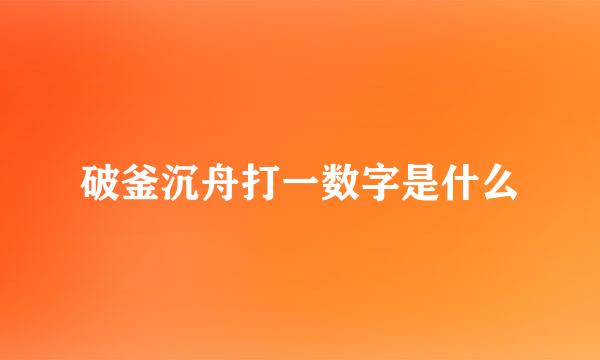 破釜沉舟打一数字是什么