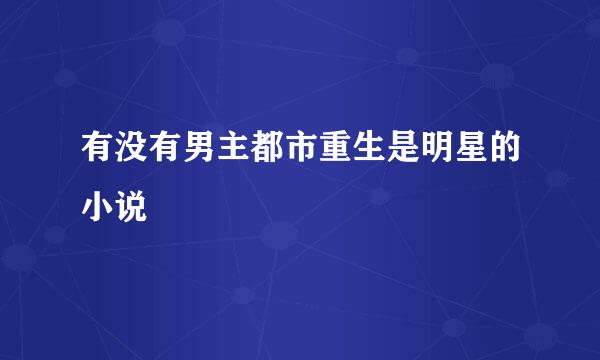 有没有男主都市重生是明星的小说