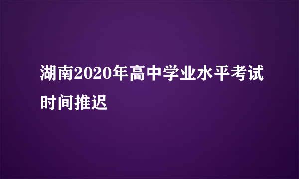 湖南2020年高中学业水平考试时间推迟