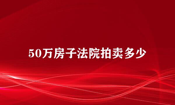 50万房子法院拍卖多少