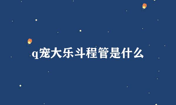 q宠大乐斗程管是什么