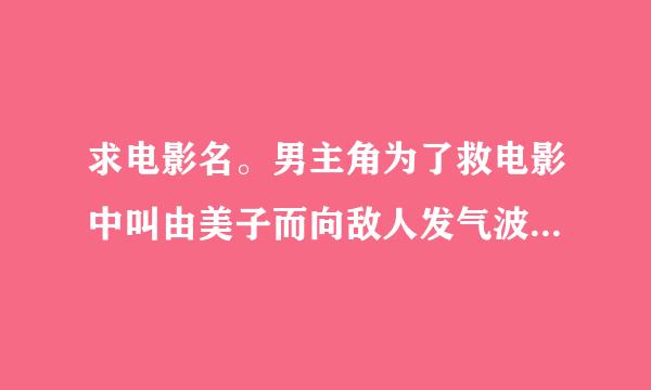 求电影名。男主角为了救电影中叫由美子而向敌人发气波功，发不出，男主角就屁插钉子上才发出的，挺搞笑的