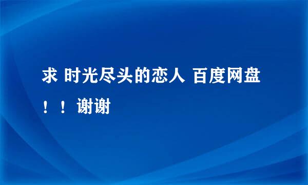 求 时光尽头的恋人 百度网盘！！谢谢