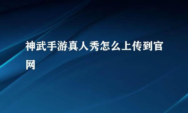 神武手游真人秀怎么上传到官网