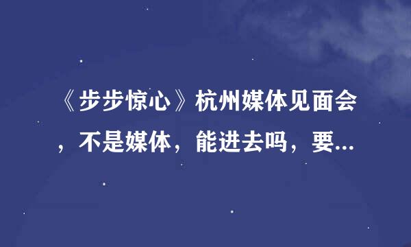 《步步惊心》杭州媒体见面会，不是媒体，能进去吗，要不要票的？进不去的话，在外面看得到他们吗？