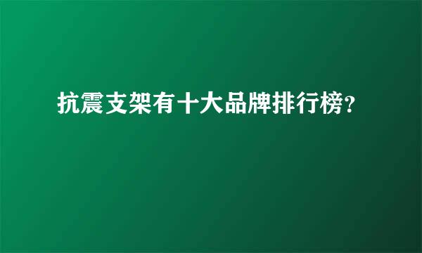 抗震支架有十大品牌排行榜？