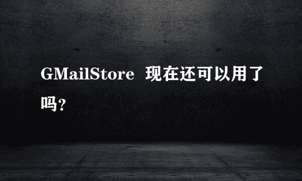 GMailStore  现在还可以用了吗？