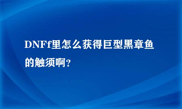 DNFf里怎么获得巨型黑章鱼的触须啊？