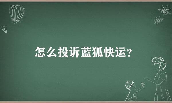 怎么投诉蓝狐快运？