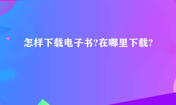 怎样下载电子书?在哪里下载?