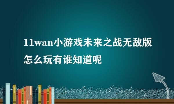 11wan小游戏未来之战无敌版怎么玩有谁知道呢