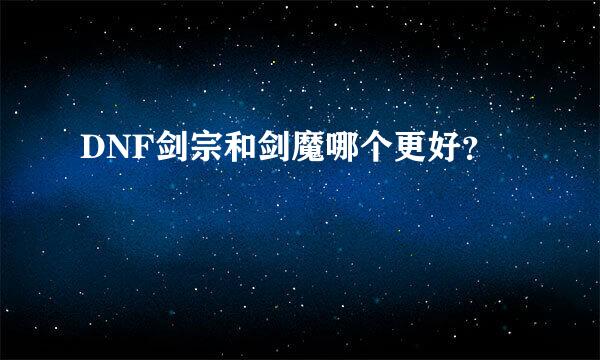 DNF剑宗和剑魔哪个更好？