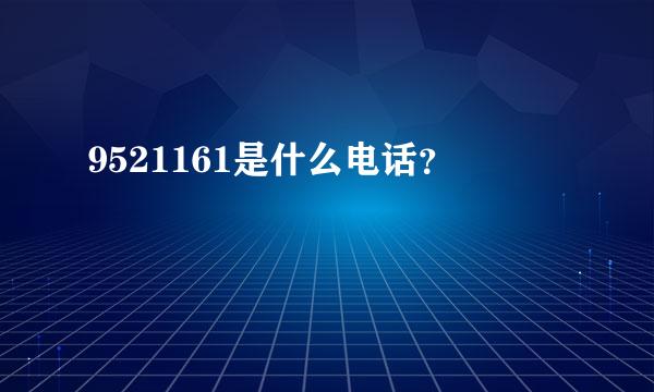 9521161是什么电话？