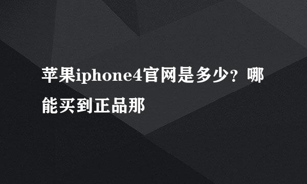 苹果iphone4官网是多少？哪能买到正品那