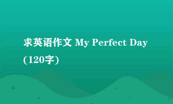 求英语作文 My Perfect Day (120字)