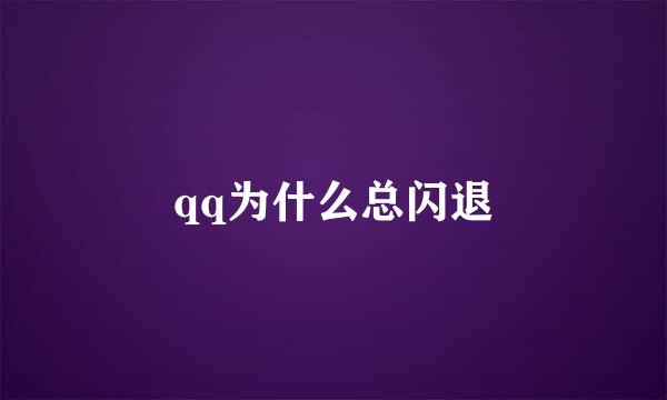 qq为什么总闪退