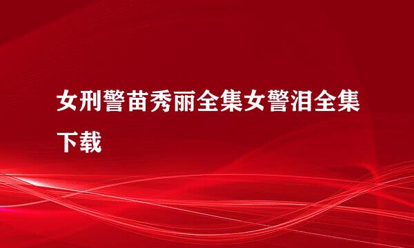 女刑警苗秀丽全集女警泪全集下载