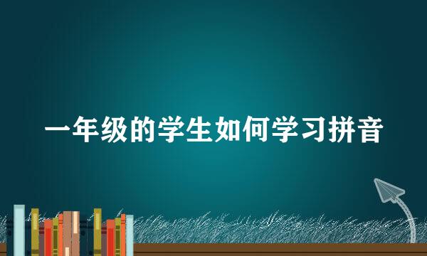 一年级的学生如何学习拼音