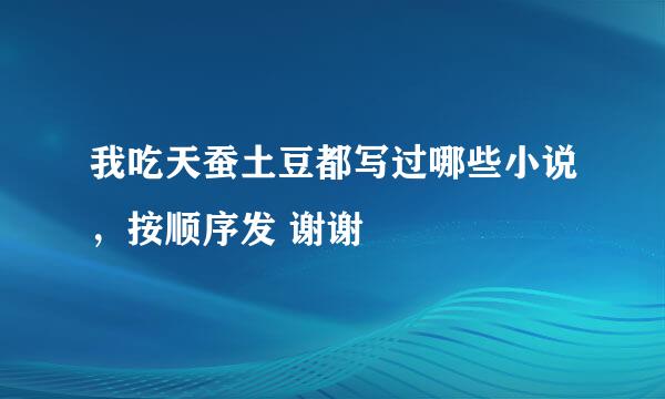 我吃天蚕土豆都写过哪些小说，按顺序发 谢谢