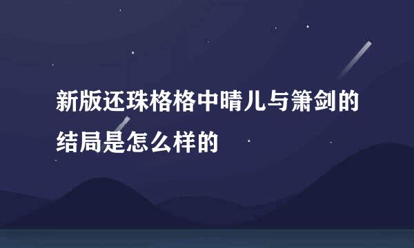 新版还珠格格中晴儿与箫剑的结局是怎么样的