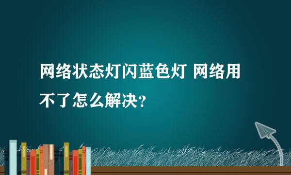 网络状态灯闪蓝色灯 网络用不了怎么解决？