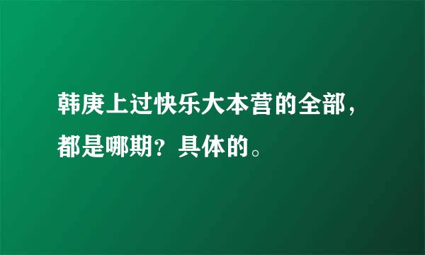 韩庚上过快乐大本营的全部，都是哪期？具体的。