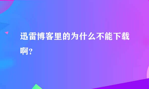 迅雷博客里的为什么不能下载啊？