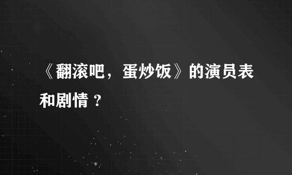 《翻滚吧，蛋炒饭》的演员表和剧情 ?