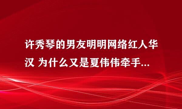 许秀琴的男友明明网络红人华汉 为什么又是夏伟伟牵手成功许秀琴