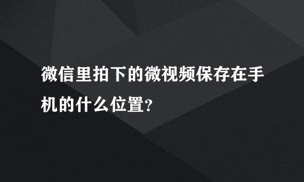 微信里拍下的微视频保存在手机的什么位置？