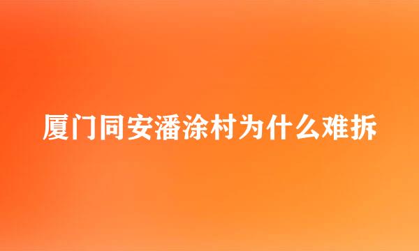 厦门同安潘涂村为什么难拆