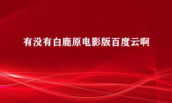 有没有白鹿原电影版百度云啊