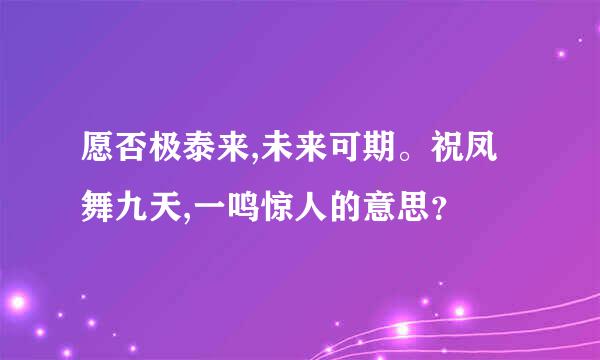 愿否极泰来,未来可期。祝凤舞九天,一鸣惊人的意思？