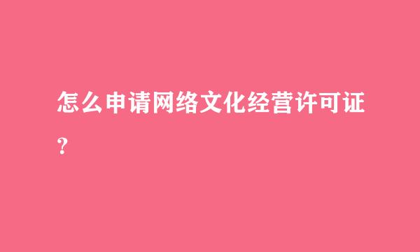 怎么申请网络文化经营许可证？