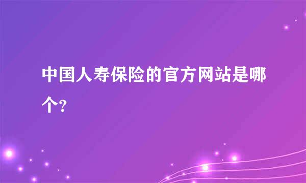 中国人寿保险的官方网站是哪个？