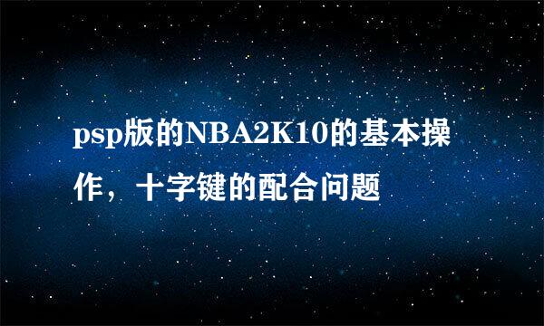 psp版的NBA2K10的基本操作，十字键的配合问题