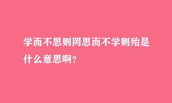 学而不思则罔思而不学则殆是什么意思啊？