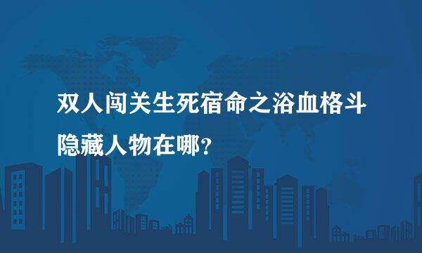 双人闯关生死宿命之浴血格斗隐藏人物在哪？