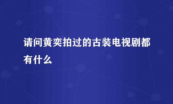 请问黄奕拍过的古装电视剧都有什么